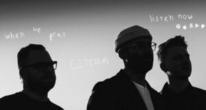 Citizens shares reminder with new single “When We Pray”